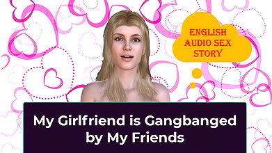 My Girlfriend Is Gangbanged by My Friends – English Audio Sex Story